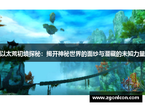 以太荒初境探秘：揭开神秘世界的面纱与潜藏的未知力量